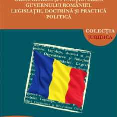 Organizarea și funcționarea Guvernului României. Legislație, doctrină și practică politică - Bogdan Michael CIUBOTARU