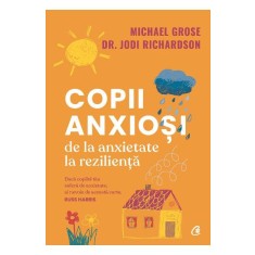 Copii anxiosi. De la anxietate la rezilienta, Michael Grose , Dr. Jodi Richardson