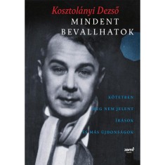 Mindent bevallhatok - K&ouml;tetben meg nem jelent &iacute;r&aacute;sok &eacute;s m&aacute;s &uacute;jdons&aacute;gok - Kosztol&aacute;nyi Dezső