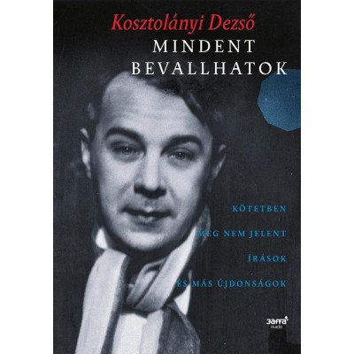 Mindent bevallhatok - K&amp;ouml;tetben meg nem jelent &amp;iacute;r&amp;aacute;sok &amp;eacute;s m&amp;aacute;s &amp;uacute;jdons&amp;aacute;gok - Kosztol&amp;aacute;nyi Dezső foto