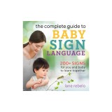 The Complete Guide to Baby Sign Language: 200+ Signs for You and Baby to Learn Together