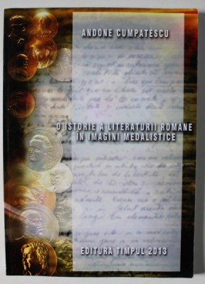 O ISTORIE A LITERATURII ROMANE IN IMAGINI MEDALISTICE de ANDONE CUMPATESCU , 2013 foto