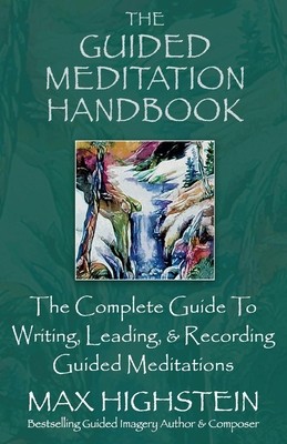 The Guided Meditation Handbook: The Complete Guide to Writing, Leading, &amp; Recording Guided Meditations