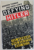 DEFYING HITLER , THE GERMANS WHO RESISTED NAZI RULE by GORDON THOMAS and GREG LEWIS , 2019