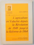 L`AGRICULTURE EN VALACHIE DEPUIS LA REVOLUTION DE 1848 JUSQU`A LA REFORME DE 1864 par ILIE CORFUS , 1976