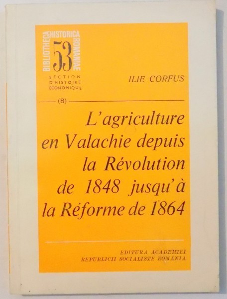 L`AGRICULTURE EN VALACHIE DEPUIS LA REVOLUTION DE 1848 JUSQU`A LA REFORME DE 1864 par ILIE CORFUS , 1976