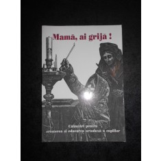 MAMA, AI GRIJA! CRESTEREA SI EDUCAREA ORTODOXA A COPIILOR