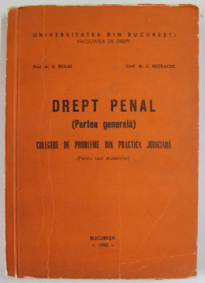 DREPT PENAL ( PARTEA GENERALA ) , CULEGERE DE PROBLEME DIN PRACTICA JUDICIARA PENTRU UZUL STUDENTILOR de C. BULAI si C. MITRACHE , 1990 foto