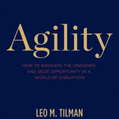 Agility: How to Navigate the Unknown and Seize Opportunity in a World of Disruption