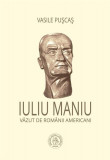 Iuliu Maniu văzut de rom&acirc;nii americani - Paperback brosat - Iuliu Maniu, Vasile Pușcaș - Școala Ardeleană