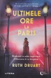 Ultimele ore la Paris - Ruth Druart, Litera, 2023, Romana, Romance, Coperta Brosata
