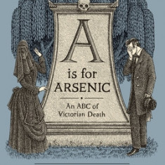 A is for Arsenic: An ABC of Victorian Death