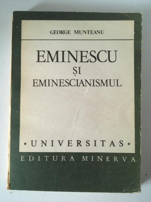 EMINESCU SI EMINESCIANISMUL, GEORGE MUNTEANU, Ed Minerva, 1987, Universitas