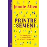 Printre semeni. Construieste-ti o comunitate intr-o lume insingurata - Jennie Allen
