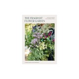 The Fragrant Flower Garden: Growing, Arranging &amp; Preserving Natural Scents