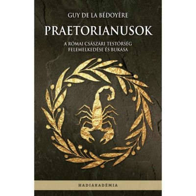 Praetorianusok - A r&amp;oacute;mai cs&amp;aacute;sz&amp;aacute;ri testőrs&amp;eacute;g felemelked&amp;eacute;se &amp;eacute;s buk&amp;aacute;sa - Guy de la B&amp;eacute;doy&amp;eacute;re foto