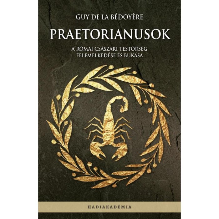 Praetorianusok - A r&oacute;mai cs&aacute;sz&aacute;ri testőrs&eacute;g felemelked&eacute;se &eacute;s buk&aacute;sa - Guy de la B&eacute;doy&eacute;re