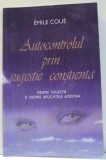 AUTOCONTROLUL PRIN SUGESTIE CONSTIENTA , DESPRE SUGESTIE SI DESPRE APLICATIILE ACESTEIA de EMILE COUE , 2010