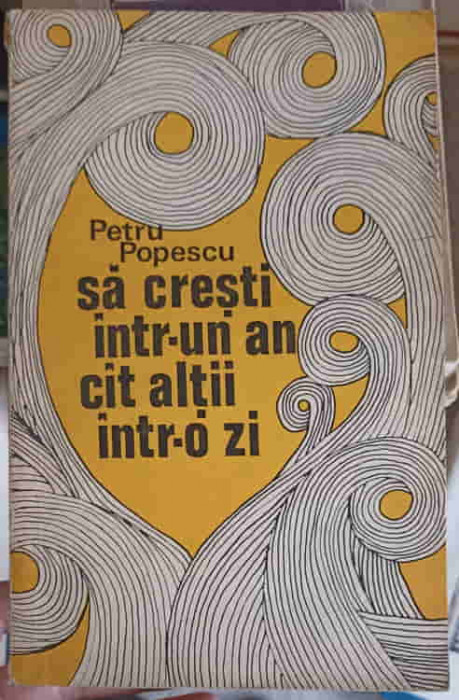 SA CRESTI INTR-UN AN CAT ALTII INTR-O ZI-PETRU POPESCU