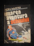 ION MATEI - MAREA AVENTURA A SCHIULUI (1982, editie cartonata)