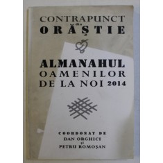 CONTRAPUNCT DIN ORASTIE , ALMANAHUL OAMENILOR DE LA NOI de DAN ORGHICI SI PETRU ROMOSAN 2014