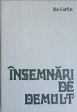 Insemnari de Demult - Ilie Corfus, Istorie, Junimea 1975, Cartonata, 339 pagini