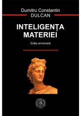 Inteligenta materiei. Editie Aniversara - Dumitru Constantin Dulcan - scoala ardeleana
