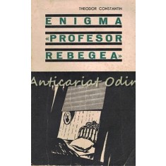 Enigma Profesor Rebegea - Theodor Constantin