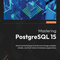 Mastering PostgreSQL 15 - Fifth Edition: Advanced techniques to build and manage scalable, reliable, and fault-tolerant database applications