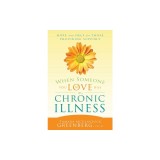 When Someone You Love Has a Chronic Illness: Hope and Help for Those Providing Support