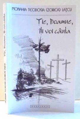 TIE, DOAMNE, ITI VOI CANTA de MONAHIA TEODOSIA ZORICA LATCU , 2013 foto