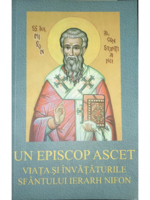 Un episcop ascet - Viața și &amp;icirc;nvățăturile Sf&amp;acirc;ntului Ierarh Nifon (editia 2004) foto