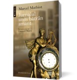 Jurnalul unui bătr&acirc;n amant - Marcel Mathiot - Editura Humanitas