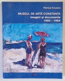 MUZEUL DE ARTA CONSTANTA , IMAGINI SI DOCUMENTE , 1960 - 1984 de FLORICA CRUCERU , 2019 *DEDICATIE
