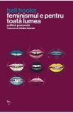 Feminismul e pentru toata lumea. Politica pasionata - Bell Hooks