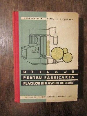 Utilaje pentru fabricarea plăcilor din așchii de lemn - I. Predescu, I. R&amp;icirc;mbu... foto
