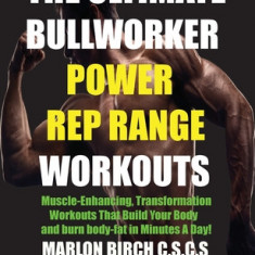 The Ultimate Bullworker Power Rep Range Workouts: Muscle-Enhancing Transformation Workouts That Build Your Body in Minutes A Day!