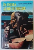 IN INIMA AFRICII NEGRE , DE LA IZVOARELE NILULUI LA OCEANUL INDIAN de ADRIANA SARMIZA DUMAY , 2005