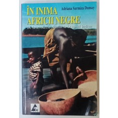 IN INIMA AFRICII NEGRE , DE LA IZVOARELE NILULUI LA OCEANUL INDIAN de ADRIANA SARMIZA DUMAY , 2005