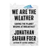 We Are the Weather: Saving the Planet Begins at Breakfast