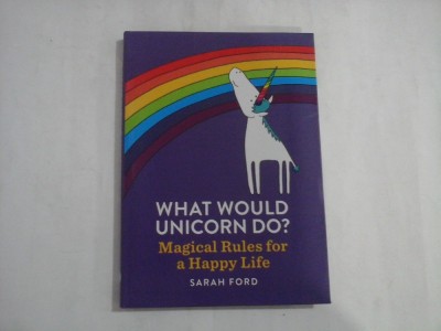 WHAT WOULD UNICORN DO? Magical Rules for a Happy Life - Sarah FORD foto