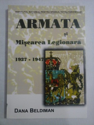 ARMATA si Miscarea Legionara 1927-1947 - Dana BELDIMAN foto