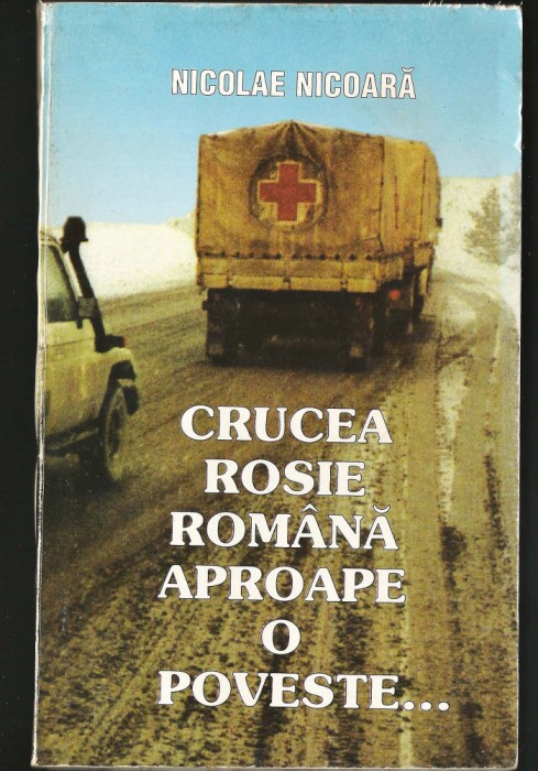 CRUCEA / CRUCE ROȘIE ROM&Acirc;NĂ, APROAPE O POVESTE... - NICOLAE NICOARĂ