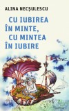 Cumpara ieftin Cu iubirea &icirc;n minte, cu mintea &icirc;n iubire - Alina Necșulescu, Trei