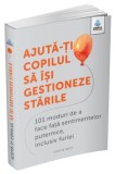 Ajuta-ti copilul sa isi gestioneze starile. 101 moduri de a face fata sentimentelor puternice, inclusiv furiei/Louise Baty