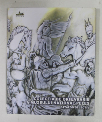 COLECTIA DE ORFEVRARIE A MUZEULUI NATIONAL PELES - CATALOG SELECTIV de CORINA DUMITRACHE , 2019 foto