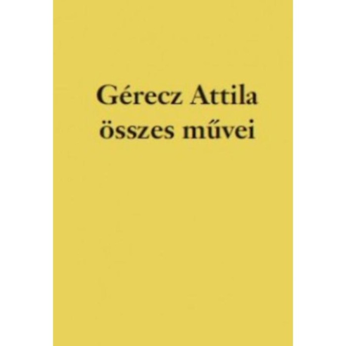 G&eacute;recz Attila &ouml;sszes művei - G&eacute;recz Attila