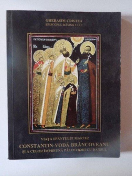 VIATA SFANTULUI MARTIR CONSTANTIN - VODA BRANCOVEANU SI A CELOR IMPREUNA PATIMITORI CU DANSUL de GHERASIM CRISTEA , 2001