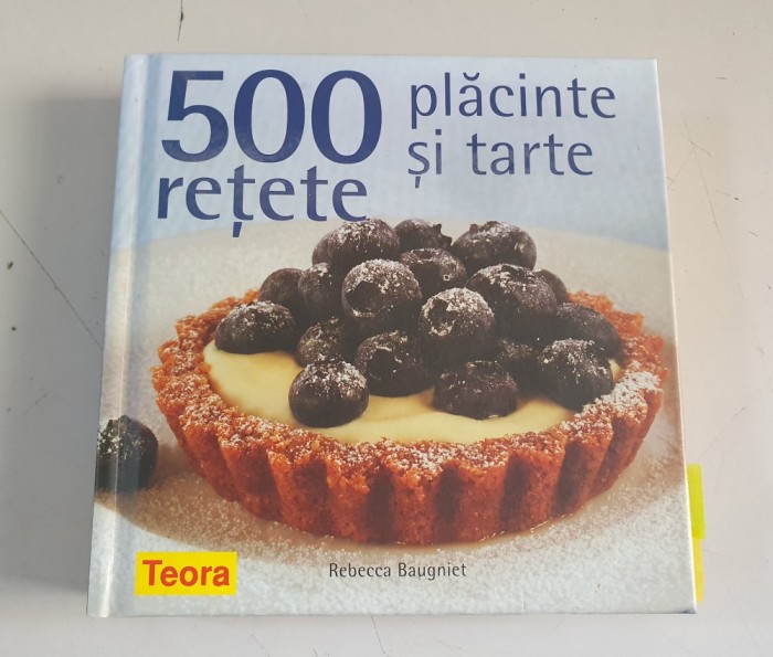 Rebecca Baugniet - 500 retete de placinte si tarte