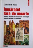 Imparatul fara de moarte. Viata si legenda lui Constantin Paleologul, ultimul imparat al romanilor &ndash; Donald M. Nicol